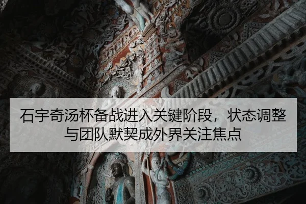 石宇奇汤杯备战进入关键阶段，状态调整与团队默契成外界关注焦点